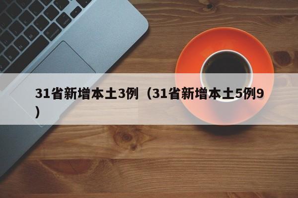 31省新增本土3例(31省新增本土5例9)