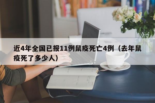 近4年全国已报11例鼠疫死亡4例(去年鼠疫死了多少人)