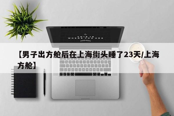 【男子出方舱后在上海街头睡了23天/上海 方舱】