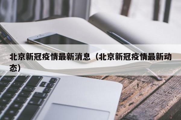 北京新冠疫情最新消息(北京新冠疫情最新动态)