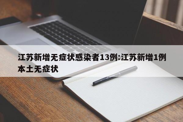 江苏新增无症状感染者13例:江苏新增1例本土无症状