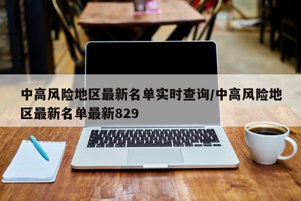 中高风险地区最新名单实时查询/中高风险地区最新名单最新829