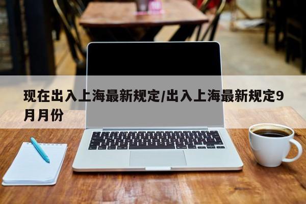 现在出入上海最新规定/出入上海最新规定9月月份
