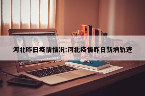 河北昨日疫情情况:河北疫情昨日新增轨迹