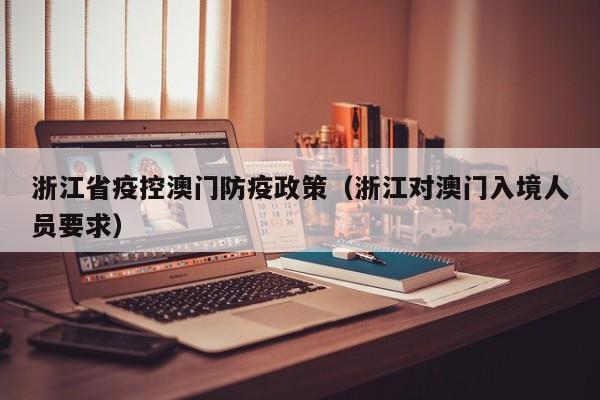 浙江省疫控澳门防疫政策(浙江对澳门入境人员要求)