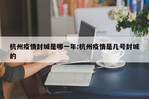 杭州疫情封城是哪一年:杭州疫情是几号封城的