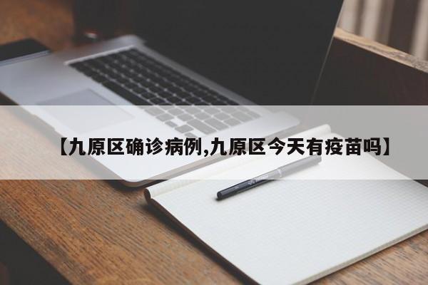 【九原区确诊病例,九原区今天有疫苗吗】