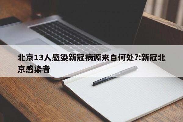 北京13人感染新冠病源来自何处?:新冠北京感染者