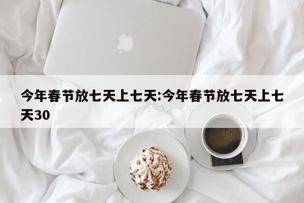 今年春节放七天上七天:今年春节放七天上七天30