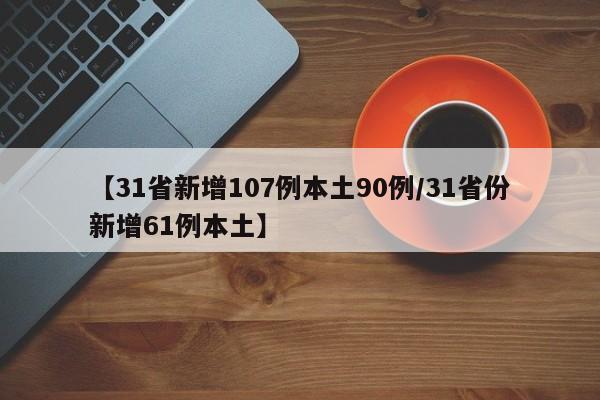 【31省新增107例本土90例/31省份新增61例本土】