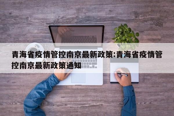 青海省疫情管控南京最新政策:青海省疫情管控南京最新政策通知