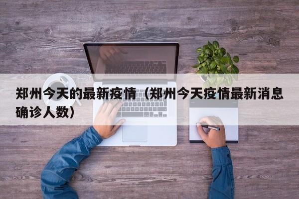 郑州今天的最新疫情(郑州今天疫情最新消息确诊人数)