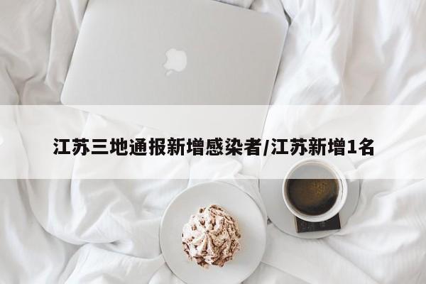 江苏三地通报新增感染者/江苏新增1名