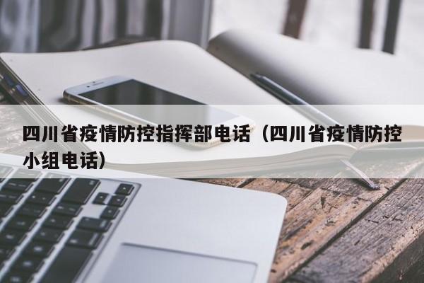 四川省疫情防控指挥部电话(四川省疫情防控小组电话)