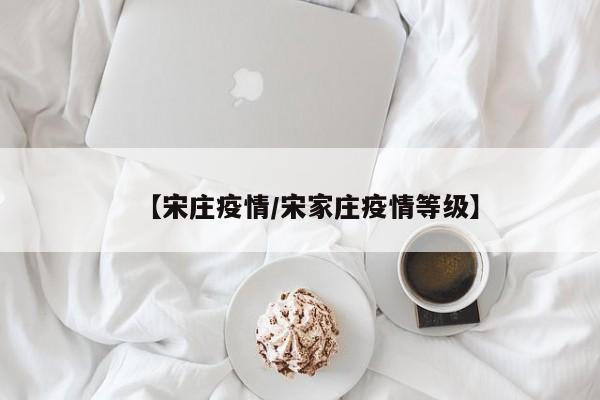 【宋庄疫情/宋家庄疫情等级】