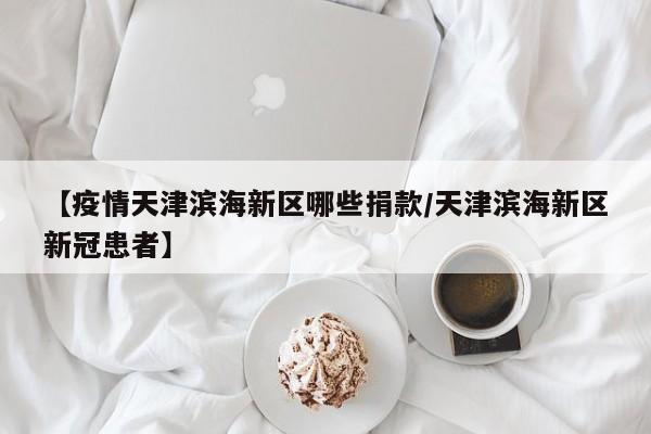 【疫情天津滨海新区哪些捐款/天津滨海新区新冠患者】