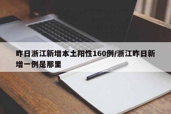 昨日浙江新增本土阳性160例/浙江昨日新增一例是那里