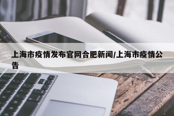 上海市疫情发布官网合肥新闻/上海市疫情公告