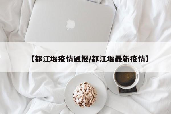 【都江堰疫情通报/都江堰最新疫情】