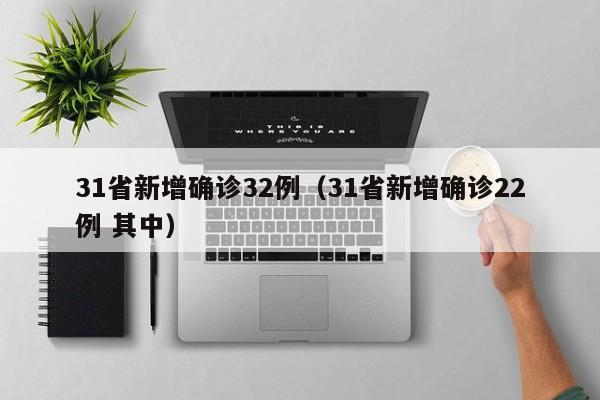 31省新增确诊32例(31省新增确诊22例 其中)
