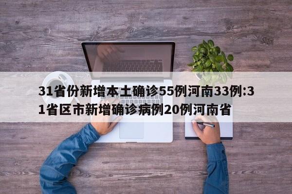 31省份新增本土确诊55例河南33例:31省区市新增确诊病例20例河南省