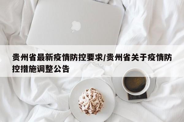 贵州省最新疫情防控要求/贵州省关于疫情防控措施调整公告