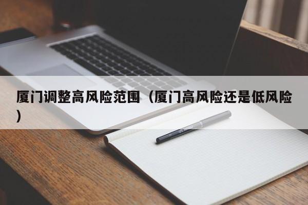 厦门调整高风险范围(厦门高风险还是低风险)