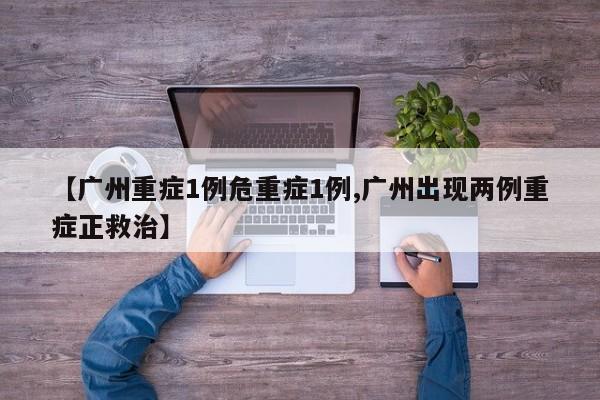 【广州重症1例危重症1例,广州出现两例重症正救治】