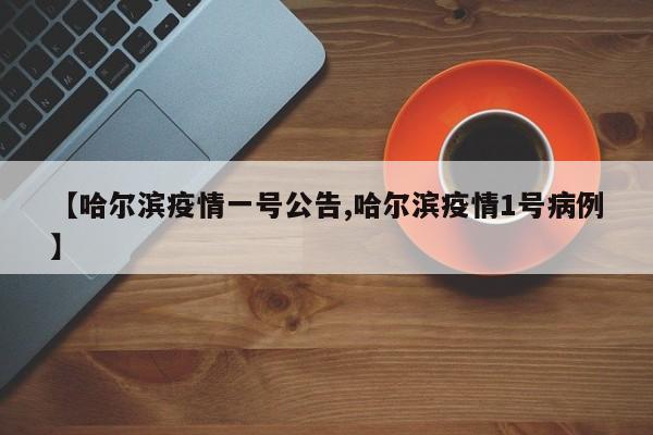 【哈尔滨疫情一号公告,哈尔滨疫情1号病例】