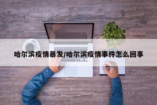 哈尔滨疫情暴发/哈尔滨疫情事件怎么回事