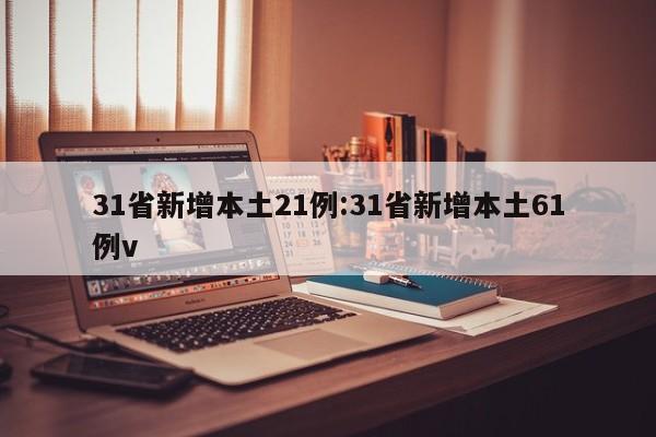 31省新增本土21例:31省新增本土61例v