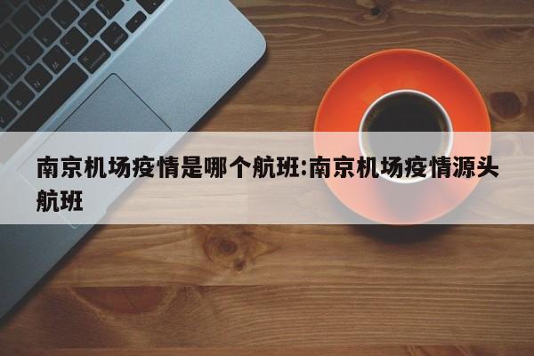 南京机场疫情是哪个航班:南京机场疫情源头航班