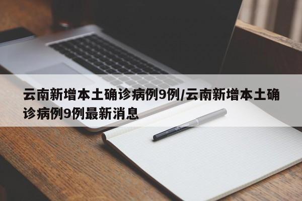 云南新增本土确诊病例9例/云南新增本土确诊病例9例最新消息