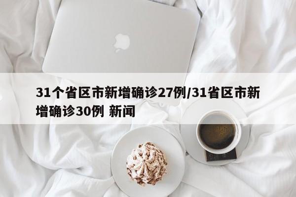31个省区市新增确诊27例/31省区市新增确诊30例 新闻