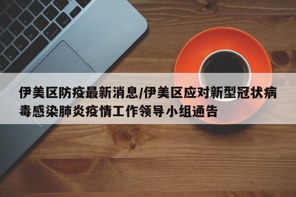 伊美区防疫最新消息/伊美区应对新型冠状病毒感染肺炎疫情工作领导小组通告