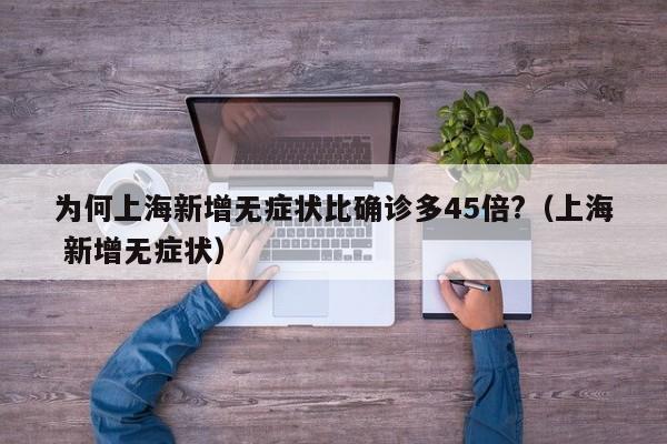 为何上海新增无症状比确诊多45倍?(上海 新增无症状)