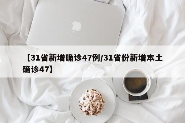 【31省新增确诊47例/31省份新增本土确诊47】