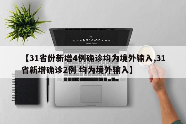 【31省份新增4例确诊均为境外输入,31省新增确诊2例 均为境外输入】