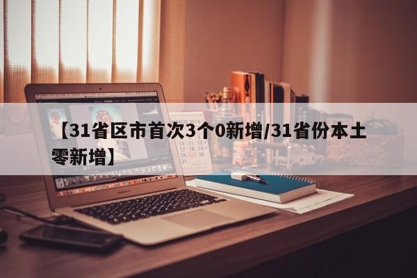 【31省区市首次3个0新增/31省份本土零新增】