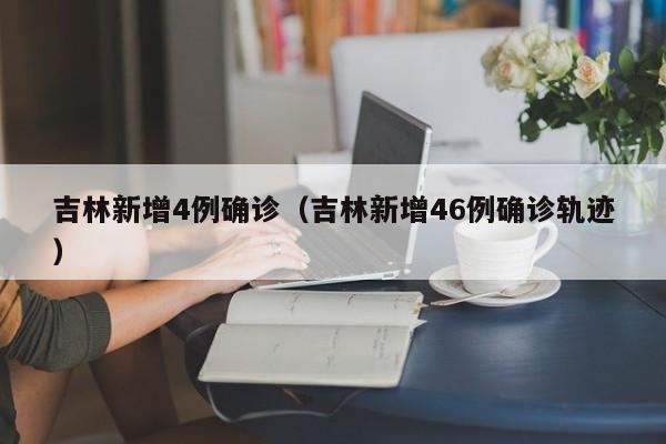 吉林新增4例确诊(吉林新增46例确诊轨迹)