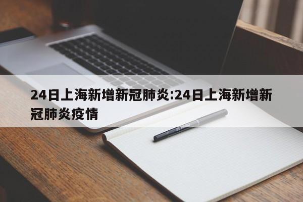 24日上海新增新冠肺炎:24日上海新增新冠肺炎疫情