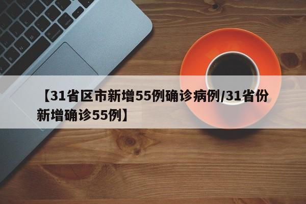【31省区市新增55例确诊病例/31省份新增确诊55例】