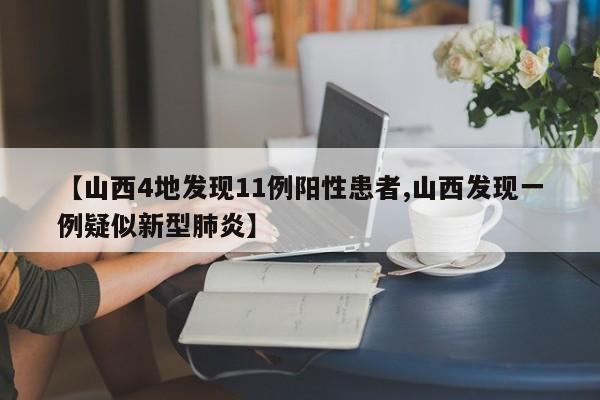 【山西4地发现11例阳性患者,山西发现一例疑似新型肺炎】