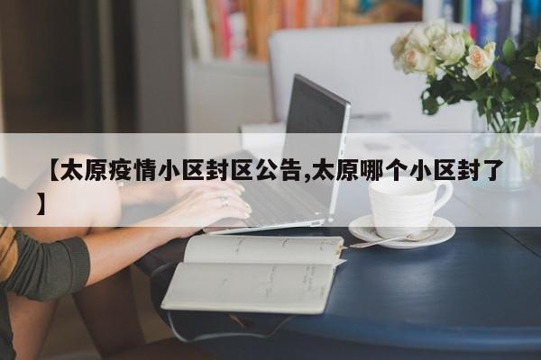 【太原疫情小区封区公告,太原哪个小区封了】
