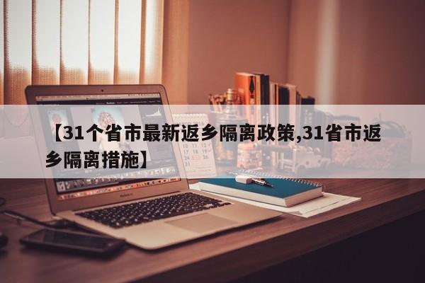 【31个省市最新返乡隔离政策,31省市返乡隔离措施】