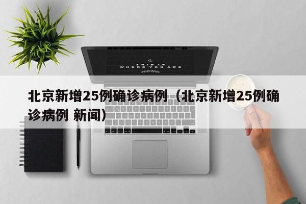 北京新增25例确诊病例(北京新增25例确诊病例 新闻)