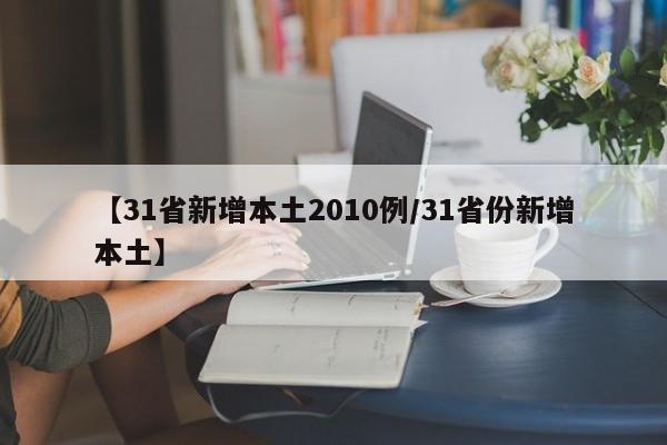【31省新增本土2010例/31省份新增本土】