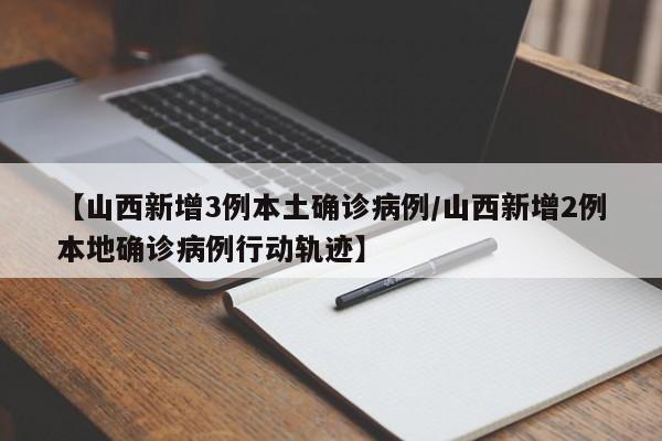 【山西新增3例本土确诊病例/山西新增2例本地确诊病例行动轨迹】