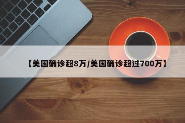 【美国确诊超8万/美国确诊超过700万】