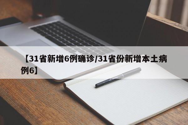 【31省新增6例确诊/31省份新增本土病例6】